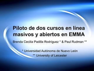 Piloto de dos cursos en línea
masivos y abiertos en EMMA
Brenda Cecilia Padilla Rodríguez * & Paul Rudman **
* Universidad...