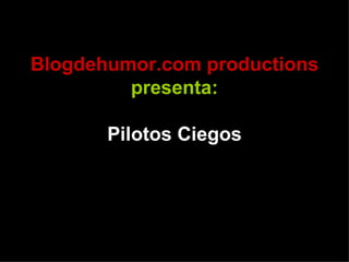 Blogdehumor.com productions  presenta: Pilotos Ciegos 