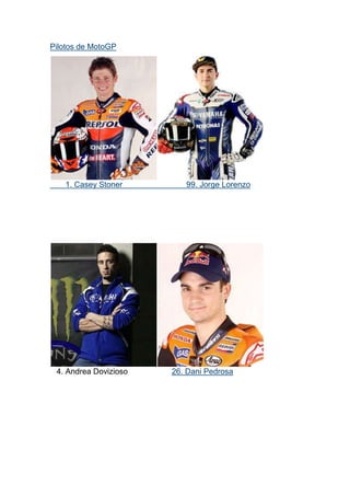 Pilotos de MotoGP




   1. Casey Stoner        99. Jorge Lorenzo




 4. Andrea Dovizioso   26. Dani Pedrosa
 