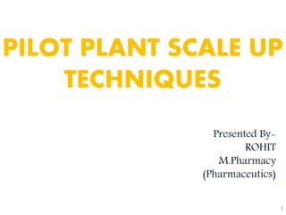 1
Presented By-
ROHIT
M.Pharmacy
(Pharmaceutics)
PILOT PLANT SCALE UP
TECHNIQUES
 