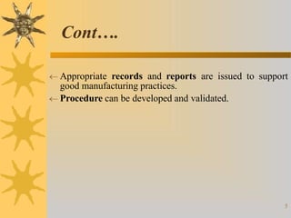  Appropriate records and reports are issued to support
good manufacturing practices.
 Procedure can be developed and validated.
5
Cont….
 