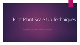 Pilot Plant Scale Up Techniques
PRESENTED BY- DRX SANDHYA PUNETHA
 