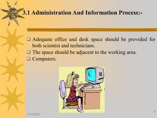 9
 Adequate office and desk space should be provided for
both scientist and technicians.
 The space should be adjacent to the working area.
 Computers.
3.1 Administration And Information Process:-
9/19/2021
 