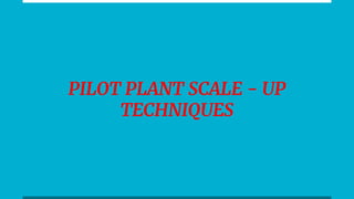 PILOT PLANT SCALE - UP
TECHNIQUES
 