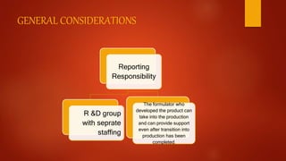 GENERAL CONSIDERATIONS
Reporting
Responsibility
R &D group
with seprate
staffing
The formulator who
developed the product can
take into the production
and can provide support
even after transition into
production has been
completed.
 