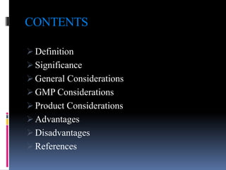 CONTENTS
 Definition
 Significance
 General Considerations
 GMP Considerations
 Product Considerations
 Advantages
 Disadvantages
 References
 