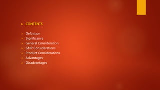  CONTENTS
 Definition
 Significance
 General Consideration
 GMP Considerations
 Product Considerations
 Advantages
 Disadvantages
 