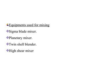 Equipments used for mixing
Sigma blade mixer.
Planetary mixer.
Twin shell blender.
High shear mixer
 