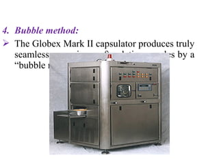 4. Bubble method:
 The Globex Mark II capsulator produces truly
seamless, one-piece soft gelatin capsules by a
“bubble method”.
 