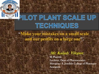 “Make your mistakes on a small scale
      and our profits on a large one”.


                        Mr. Kailash Vilegave
                       M Pharma
                       Lecturer, Dept of Pharmaceutics
                       Shivajirao S. Jondhle College of Pharmacy
                       Asangaon
1              DEPT OF PHARMACEUTICS   3/15/2013
 