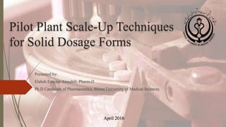 Pilot Plant Scale-Up Techniques
for Solid Dosage Forms
Presented by:
Elaheh Entezar-Almahdi, Pharm-D
Ph.D Candidate of Pharmaceutics, Shiraz University of Medical Sciences
April 2016
 