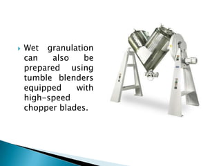    Wet granulation
    can    also   be
    prepared using
    tumble blenders
    equipped    with
    high-speed
    chopper blades.
 