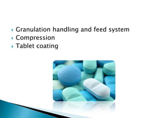    Granulation handling and feed system
   Compression
   Tablet coating
 