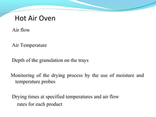 Hot Air Oven
Air flow
Air Temperature
Depth of the granulation on the trays
Monitoring of the drying process by the use of moisture and
temperature probes
Drying times at specified temperatures and air flow
rates for each product
 