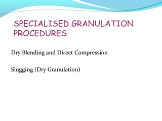SPECIALISED GRANULATION
PROCEDURES
Dry Blending and Direct Compression
Slugging (Dry Granulation)
 