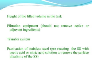 Height of the filled volume in the tank
Filtration equipment (should not remove active or
adjuvant ingredients)
Transfer system
Passivation of stainless steel (pre reacting the SS with
acetic acid or nitric acid solution to remove the surface
alkalinity of the SS)
 