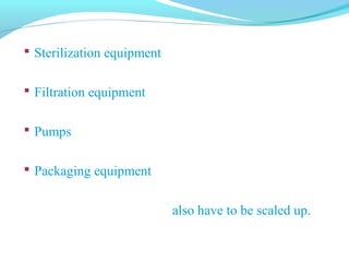  Sterilization equipment
 Filtration equipment
 Pumps
 Packaging equipment
also have to be scaled up.
 