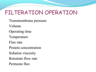 FILTERATION OPERATION
Transmembrane pressure
Volume
Operating time
Temperature
Flux rate
Protein concentration
Solution viscosity
Retentate flow rate
Permeate flux
 
