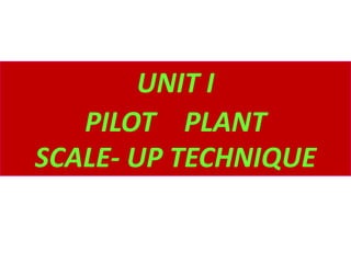 UNIT I
PILOT PLANT
SCALE- UP TECHNIQUE
 