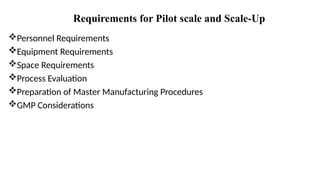 Personnel Requirements
Equipment Requirements
Space Requirements
Process Evaluation
Preparation of Master Manufacturing Procedures
GMP Considerations
Requirements for Pilot scale and Scale-Up
 
