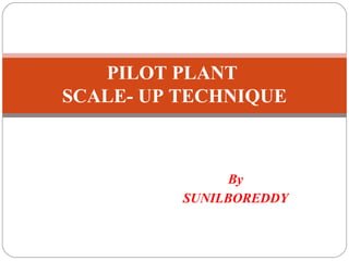 By
SUNILBOREDDY
PILOT PLANT
SCALE- UP TECHNIQUE
 