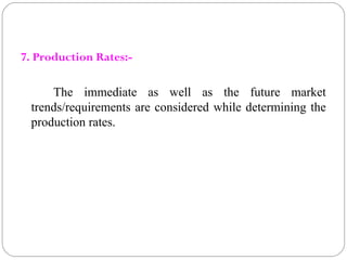 7. Production Rates:-
The immediate as well as the future market
trends/requirements are considered while determining the
...