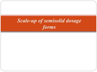 Scale-up of semisolid dosage
forms
 