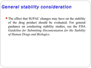 General stability consideration
The effect that SUPAC changes may have on the stability
of the drug product should be eva...