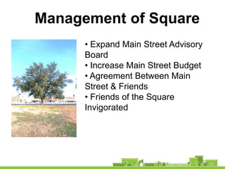 Management of Square
      • Expand Main Street Advisory
      Board
      • Increase Main Street Budget
      • Agreement Between Main
      Street & Friends
      • Friends of the Square
      Invigorated
 