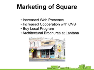 Marketing of Square
 • Increased Web Presence
 • Increased Cooperation with CVB
 • Buy Local Program
 • Architectural Brochures at Lantana
 