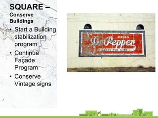 SQUARE –
Conserve
Buildings
• Start a Building
  stabilization
  program
• Continue
  Façade
  Program
• Conserve
  Vintage signs
 