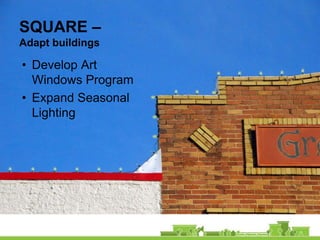 SQUARE –
Adapt buildings

• Develop Art
  Windows Program
• Expand Seasonal
  Lighting
 