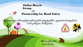 :საპილოტე პროექტი უნივერსიტეტებში ველოსიპიდების
პარკინგის მოწყობა
Tbilisi Bicycle
Group
Partnership for Road Safety
and
16 ნოემბერი
თბილისი
 