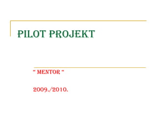 PILOT PROJEKT “  MENTOR “ 2009./2010. 