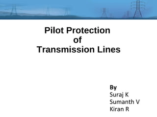 Pilot Protection
of
Transmission Lines

By
Suraj K
Sumanth V
Kiran R

 