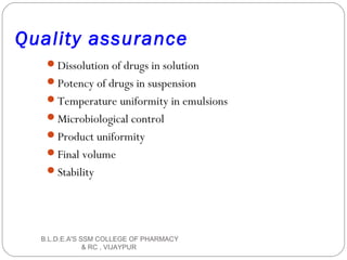 Quality assurance
Dissolution of drugs in solution
Potency of drugs in suspension
Temperature uniformity in emulsions
Microbiological control
Product uniformity
Final volume
Stability
B.L.D.E.A'S SSM COLLEGE OF PHARMACY
& RC , VIJAYPUR
 