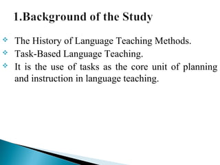  The History of Language Teaching Methods.
 Task-Based Language Teaching.
 It is the use of tasks as the core unit of planning
and instruction in language teaching.
 