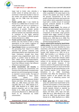 Available Online through
                 www.ijpbs.com (or) www.ijpbsonline.com               IJPBS |Volume 2| Issue 3 |JULY-SEPT |2012|223-239

              larger load to binder ratio, whereby a               Mode of binder addition: Binder addition,
              smaller extent of wetting took place, an              either suspended in the spray liquid or dry
              increment in feed load resulted in more of            mixed in the powder was shown to affect
              the smaller size granules being produced              the granular characteristics of the end
              (Wan and Lim, 1988; Cryer and Scherer,                product. Binder distribution was found to be
              2003).                                                more uniform when suspended in the spray
             Powder particle size: It was implied by               liquid with a smaller amount of oversized
              Hemati et al. (2003) that an increase in the          granules produced (Kokubo et al.,1995,
              initial particle size led to an increment in          1998; Wan and Lim, 1988).
              particle growth rate and affected the              Volume of liquid binder: The volume of
              mechanism of growth. Powder particle                  granulating liquid needed depends primarily
              shape: Contact surface between the less               on the solubility of the drug and/or
              spherical particles was reportedly enhanced           components of the binder. Larger granules
              as compared to the highly spherical                   resulted when bigger volumes of binder
              particles. This resulted in different growth          solution were used (Rohera and Zahir, 1993;
              kinetics (Hemati et al., 2003).                       Merkku et al., 1994; Wan et al., 1996). This
             Powder particle surface roughness: Growth             was likely to be due to promoted wetting of
              kinetics was also found to have a strong              particles during growth.[14]
              dependence on the surface roughness of            Process related factors during the liquid binder
              the particles by Stepanek et al. (2009).          addition phase: The sensitivity of the process to
             Type of binder: Binder is an essential part of    its bed humidity has been identified by many
              the granulating fluid. Yuksel et al. (2003)       researchers, and control of this bed condition is
              reported that granules prepared using             primary for process reliability (Kokubo and
              polyvinylpyrrolidone were observed to have        Sunada, 1997; Watano et al., 1997; Hu et al.,
              lower mechanical strength than those              2007). Bed humidity is an indication of the
              prepared using pregelatinized starch and          availability of liquid binder at the particle
              gelatin. In another study by Rohera and           surfaces. A more humid bed indicates wetter
              Zahir (1993) where polyvinylpyrrolidone,          conditions, more liquid binder is available to the
              acacia, and gelatin were investigated, it was     surfaces of the particles and this enhances
              found that different binders had different        nucleation and growth. However, if the
              influences on granule growth.                     moisture content in the granule bed is too high,
             Binder concentration and viscosity: In            excessive granule growth can result and the bed
              general, increasing the concentration and         can even collapse by wet quenching due to the
              viscosity of the liquid binder increased mean     poor fluidizing capacity of the wetted mass
              granule size and increased granule strength,      (Schaafsma et al., 1999). Accordingly,
              as reported in several studies. The types of      parameters that affect the temperature and
              binders investigated in these reports             moisture content of the powder bed play
              included             gelatin,           acacia,   important roles in influencing process and
              polyvinylpyrrolidones and cellulosic binders      granule quality.
              (Davies and Gloor, 1972; Alkan and Yuksel,         Binder spray rate: An increase in binder
              1986; Lim, 1989; Rohera and Zahir, 1993;              spray rate availed more liquid binder to the
              Ling,1995; Wan et al., 1996; Kokubo et al.,           particles and resulted in a more humid bed.
              1995, 1998; Bouffard et al., 2005). Other             Thus, granules of larger size and lower bulk
              physical properties such as drug release              density typically formed as reported by
              (Haldar et al., 1989), granule morphology             many researchers (Rankell et al., 1964;
              and porosity (Rajniak et al., 2007) were also         Davies and Gloor, 1971; Lipps and Sakr,
233




              found to be influenced by binder                      1994; Wan et al., 1995; Menon et al., 1996;
              concentration.                                        Gao et al., 2002; Cryer and Scherer, 2003;
                                                                    Hemati et al., 2003; Bouffard et al., 2005).
 Page




             International Journal of Pharmacy and Biological Sciences (e-ISSN: 2230-7605)

            Kamya Chaudhary* et al                                                        Int J Pharm Bio Sci
                                            www.ijpbs.com or www.ijpbsonline.com
 