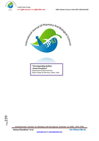 Available Online through
            www.ijpbs.com (or) www.ijpbsonline.com                      IJPBS |Volume 2| Issue 3 |JULY-SEPT |2012|223-239




                                       *Corresponding Author:
                                       Kamya Chaudhary*
                                       Department of Pharmaceutics,
                                       Rayat College of Pharmacy, Ropar, India
239
 Page




         International Journal of Pharmacy and Biological Sciences (e-ISSN: 2230-7605)

        Kamya Chaudhary* et al                                                              Int J Pharm Bio Sci
                                             www.ijpbs.com or www.ijpbsonline.com
 
