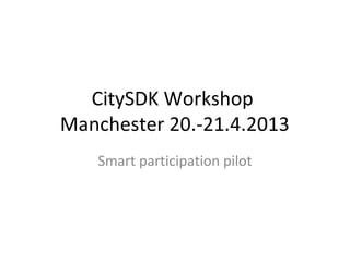 CitySDK Workshop
Manchester 20.-21.4.2013
   Smart participation pilot
 