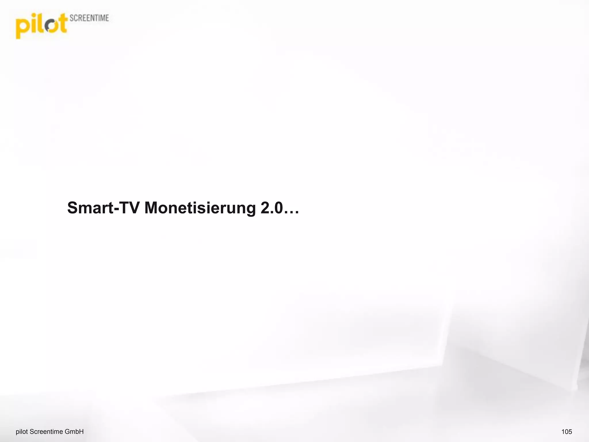 Smart-TV Monetisierung 2.0…
pilot Screentime GmbH 105
 