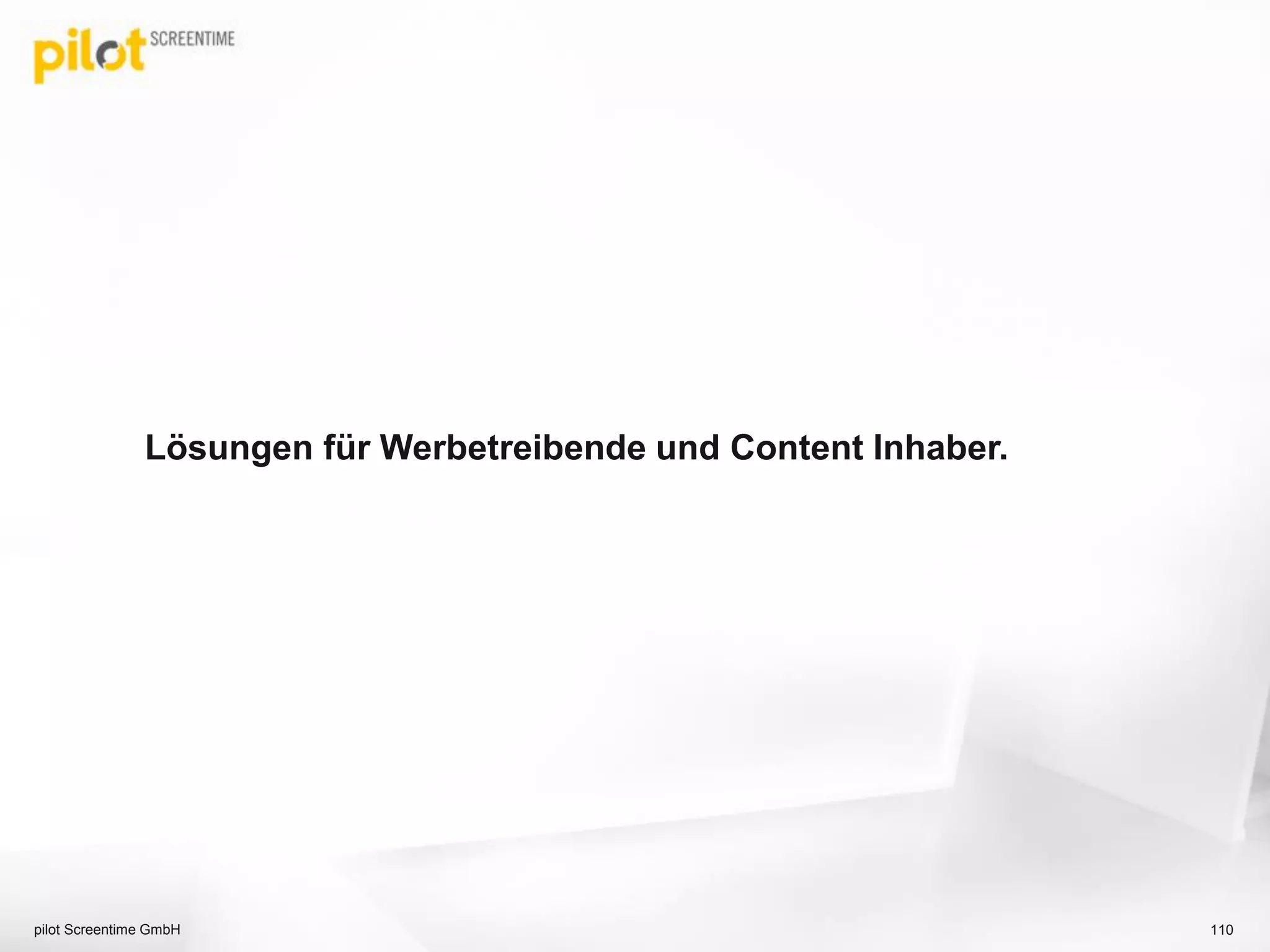 Lösungen für Werbetreibende und Content Inhaber.
pilot Screentime GmbH 110
 