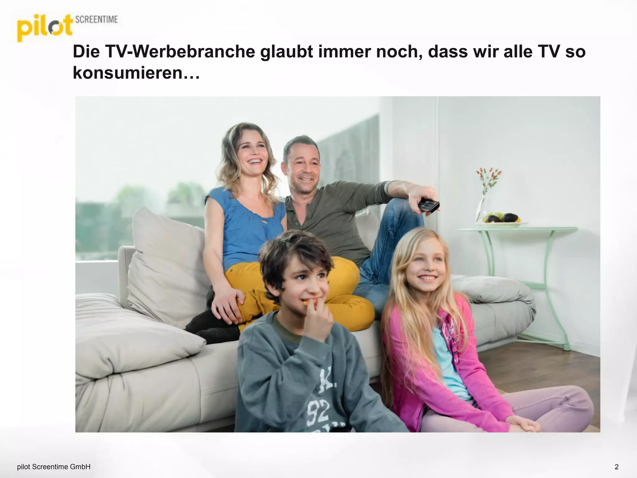 Die TV-Werbebranche glaubt immer noch, dass wir alle TV so
konsumieren…
pilot Screentime GmbH 2
 