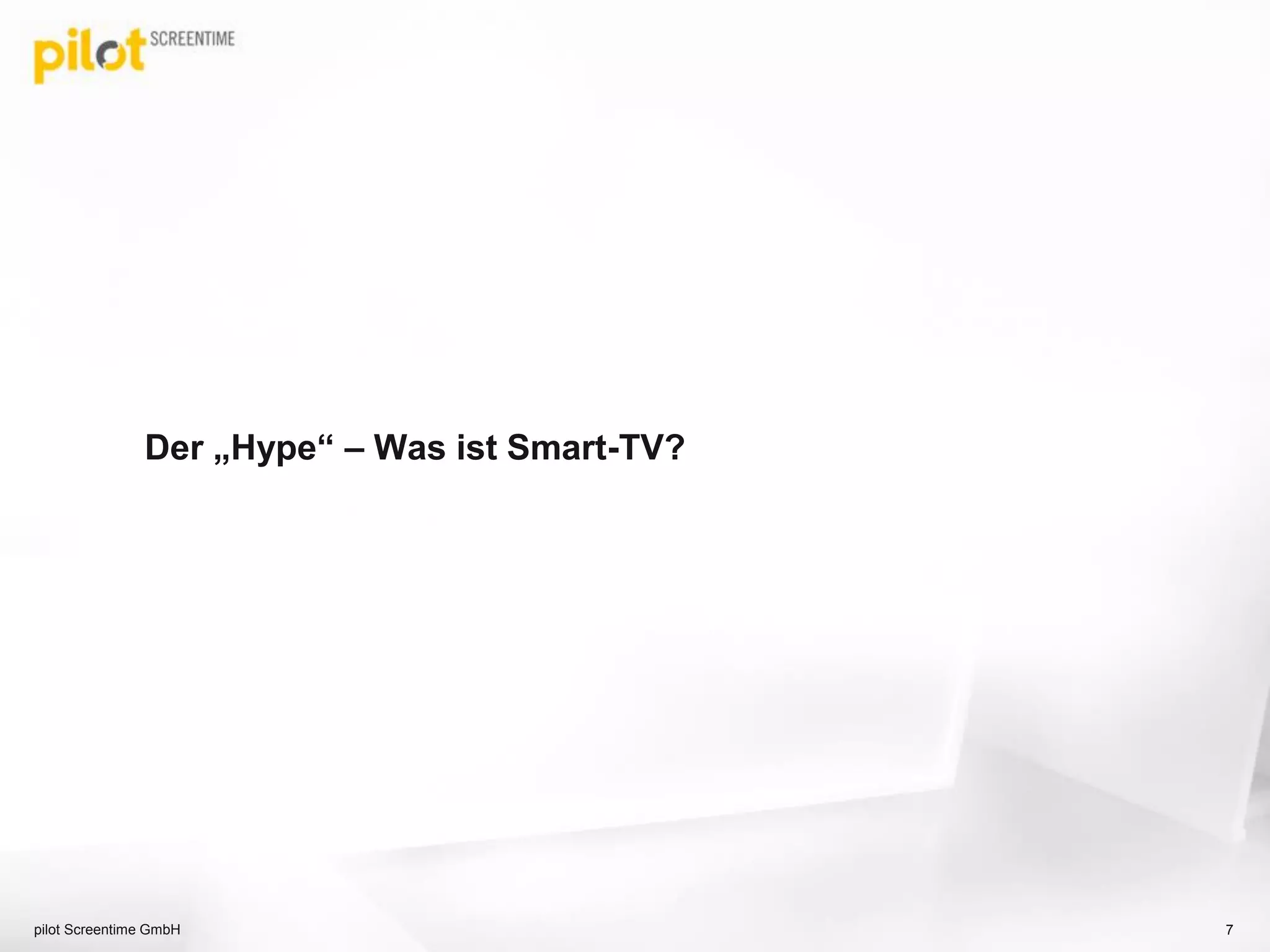 Der „Hype“ – Was ist Smart-TV?
pilot Screentime GmbH 7
 