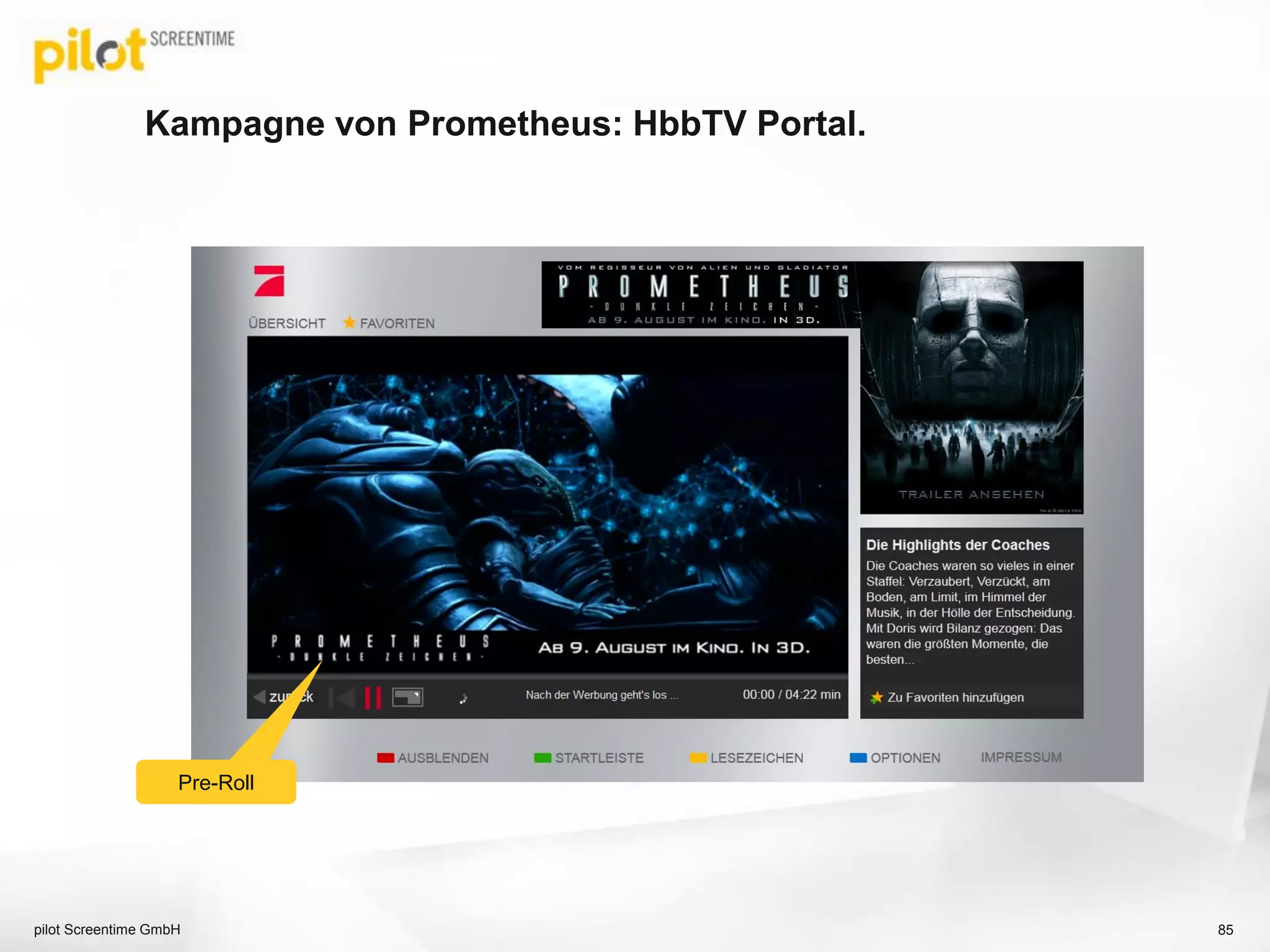 Kampagne von Prometheus: HbbTV Portal.
pilot Screentime GmbH 85
Pre-Roll
 