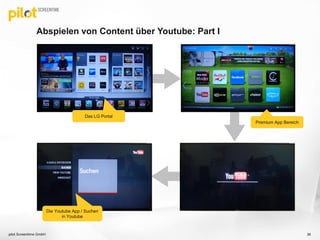 Abspielen von Content über Youtube: Part I
pilot Screentime GmbH 36
Das LG Portal
Premium App Bereich
Die Youtube App / Suchen
in Youtube
 