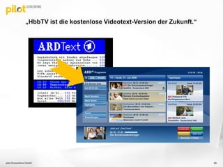 „HbbTV ist die kostenlose Videotext-Version der Zukunft.“
pilot Screentime GmbH 69
 