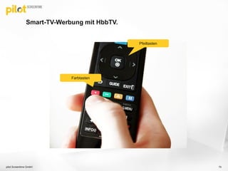 Smart-TV-Werbung mit HbbTV.
pilot Screentime GmbH 70
Farbtasten
Pfeiltasten
 