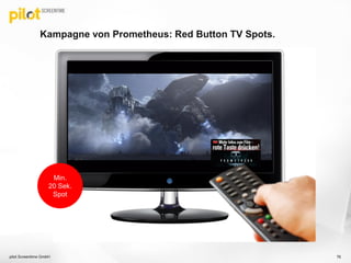 Kampagne von Prometheus: Red Button TV Spots.
pilot Screentime GmbH 76
Min.
20 Sek.
Spot
 