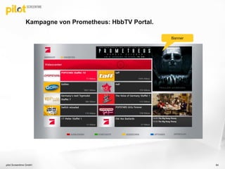 Kampagne von Prometheus: HbbTV Portal.
pilot Screentime GmbH 84
Banner
 